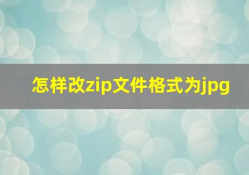 怎样改zip文件格式为jpg