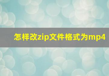 怎样改zip文件格式为mp4