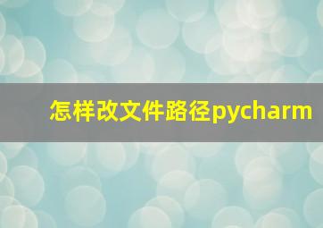 怎样改文件路径pycharm