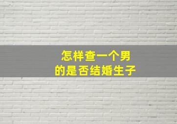 怎样查一个男的是否结婚生子