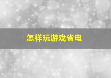 怎样玩游戏省电