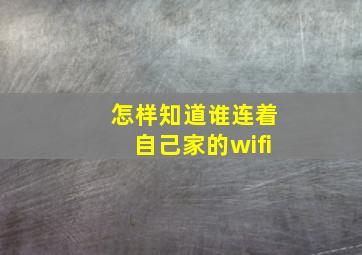 怎样知道谁连着自己家的wifi