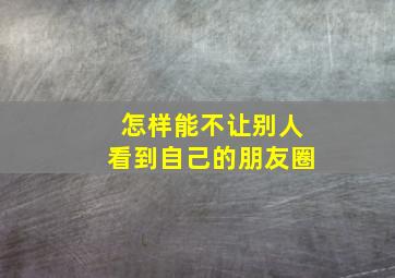 怎样能不让别人看到自己的朋友圈