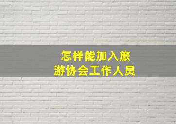 怎样能加入旅游协会工作人员