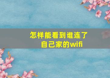 怎样能看到谁连了自己家的wifi