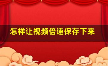 怎样让视频倍速保存下来