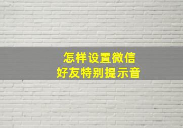 怎样设置微信好友特别提示音