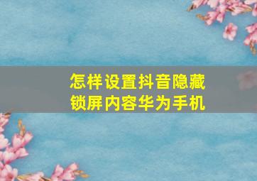 怎样设置抖音隐藏锁屏内容华为手机