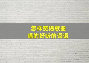 怎样赞扬歌曲唱的好听的词语