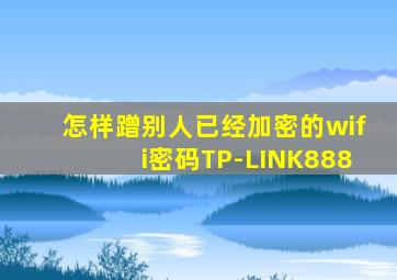 怎样蹭别人已经加密的wifi密码TP-LINK888