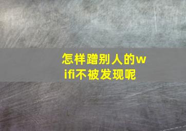 怎样蹭别人的wifi不被发现呢