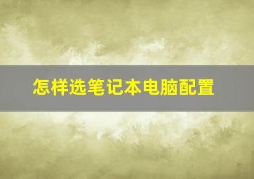 怎样选笔记本电脑配置