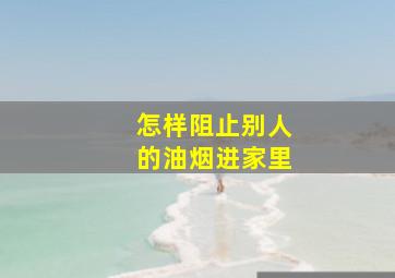 怎样阻止别人的油烟进家里