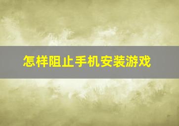 怎样阻止手机安装游戏