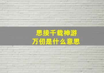 思接千载神游万仞是什么意思