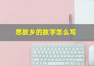 思故乡的故字怎么写