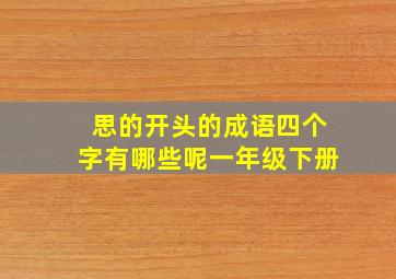 思的开头的成语四个字有哪些呢一年级下册