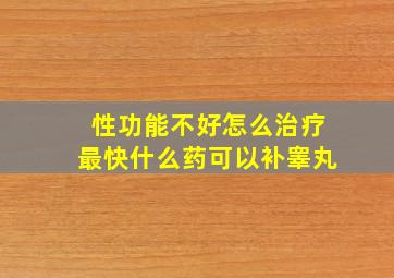 性功能不好怎么治疗最快什么药可以补睾丸