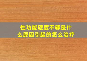 性功能硬度不够是什么原因引起的怎么治疗