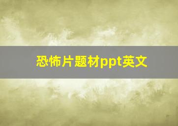 恐怖片题材ppt英文