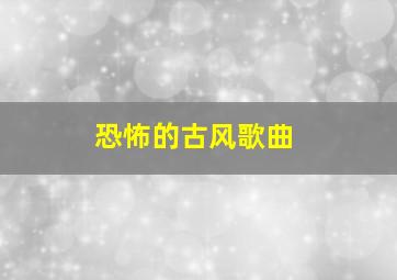 恐怖的古风歌曲