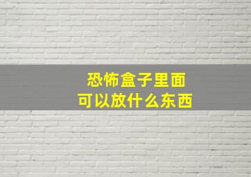 恐怖盒子里面可以放什么东西