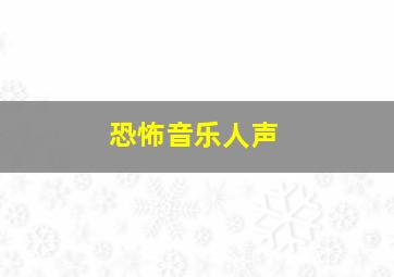 恐怖音乐人声