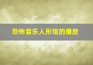 恐怖音乐人形馆的播放