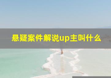 悬疑案件解说up主叫什么