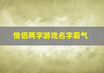 情侣两字游戏名字霸气