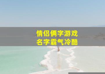 情侣俩字游戏名字霸气冷酷