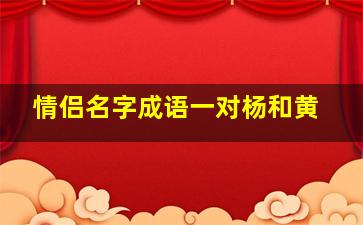 情侣名字成语一对杨和黄