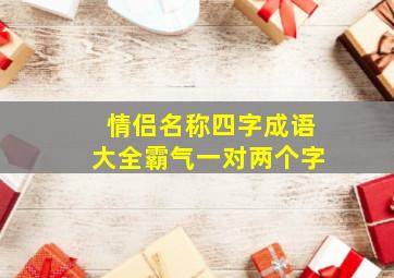 情侣名称四字成语大全霸气一对两个字