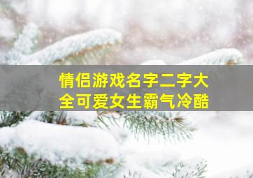 情侣游戏名字二字大全可爱女生霸气冷酷