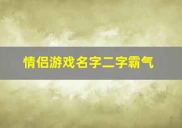 情侣游戏名字二字霸气