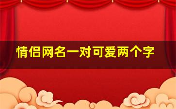 情侣网名一对可爱两个字