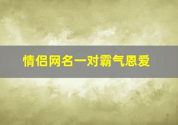 情侣网名一对霸气恩爱