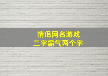 情侣网名游戏二字霸气两个字