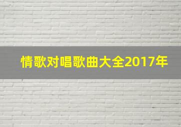 情歌对唱歌曲大全2017年