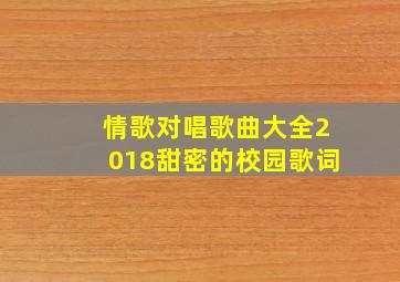 情歌对唱歌曲大全2018甜密的校园歌词