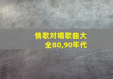 情歌对唱歌曲大全80,90年代