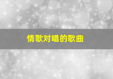 情歌对唱的歌曲