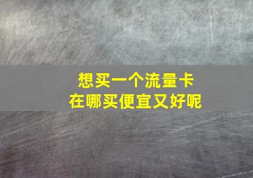 想买一个流量卡在哪买便宜又好呢