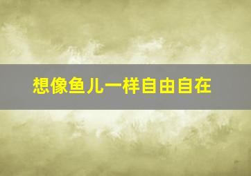 想像鱼儿一样自由自在