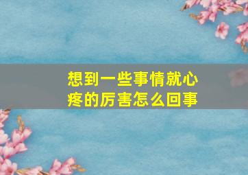 想到一些事情就心疼的厉害怎么回事