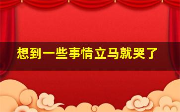 想到一些事情立马就哭了