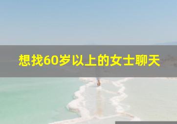 想找60岁以上的女士聊天