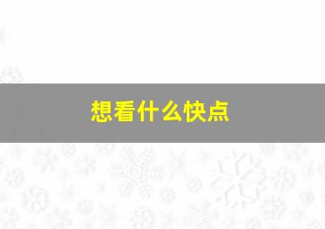 想看什么快点