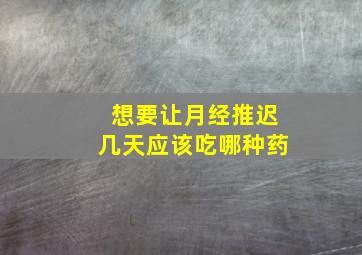 想要让月经推迟几天应该吃哪种药