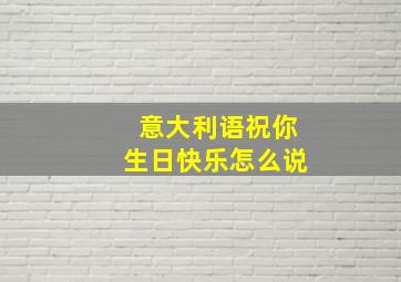 意大利语祝你生日快乐怎么说